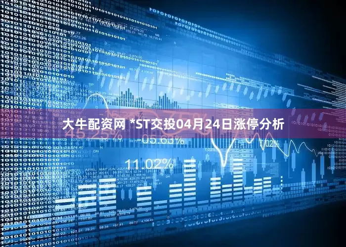 大牛配资网 *ST交投04月24日涨停分析