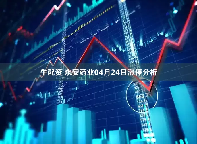 牛配资 永安药业04月24日涨停分析