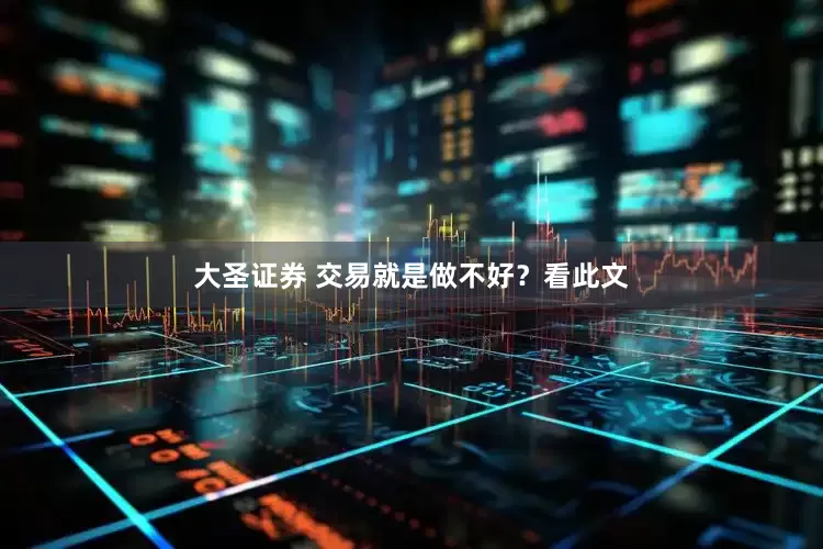 大圣证券 交易就是做不好？看此文