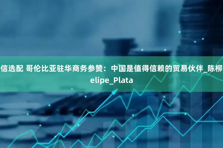 本信选配 哥伦比亚驻华商务参赞：中国是值得信赖的贸易伙伴_陈柳_Felipe_Plata