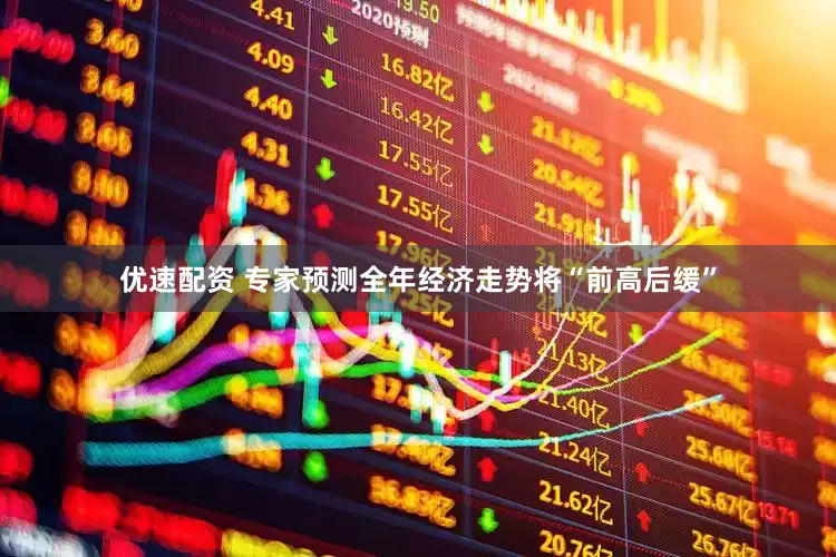 优速配资 专家预测全年经济走势将“前高后缓”