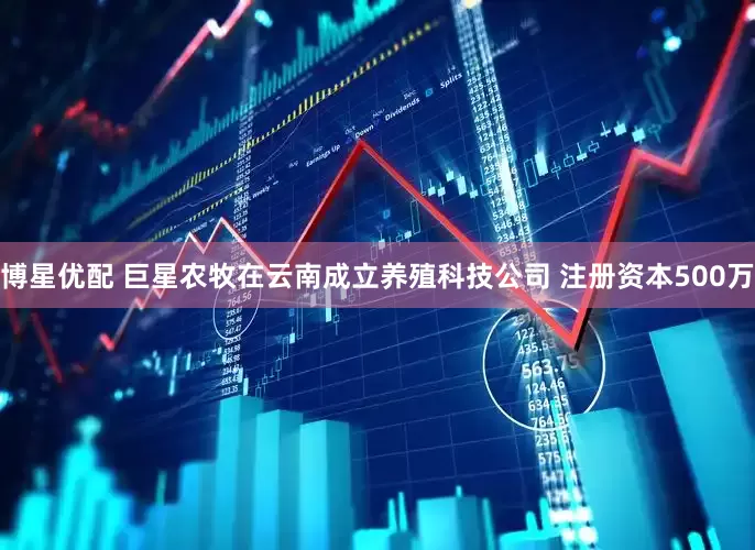 博星优配 巨星农牧在云南成立养殖科技公司 注册资本500万