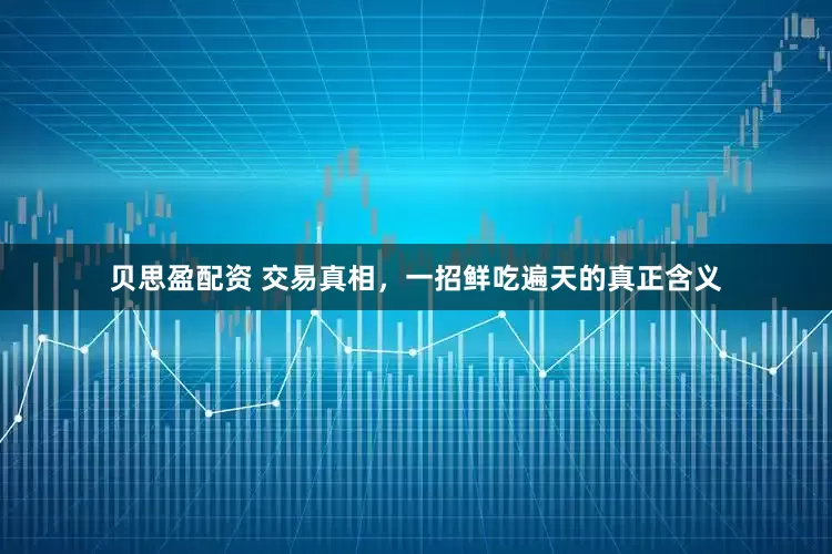 贝思盈配资 交易真相，一招鲜吃遍天的真正含义