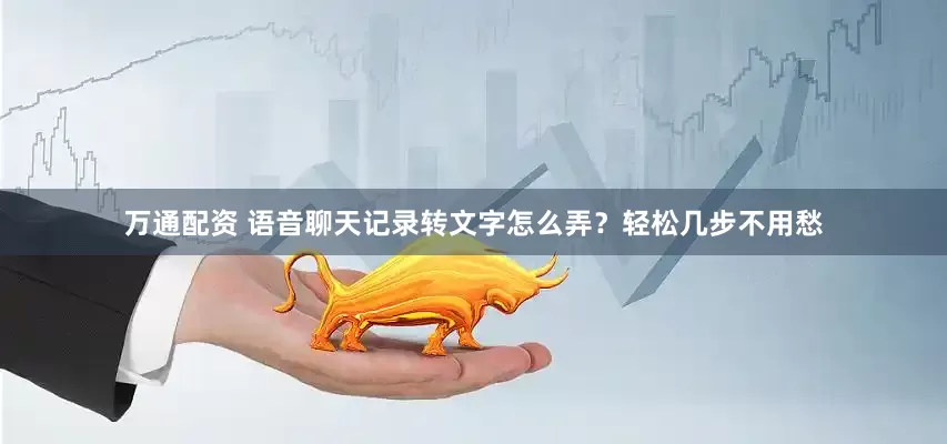 万通配资 语音聊天记录转文字怎么弄？轻松几步不用愁