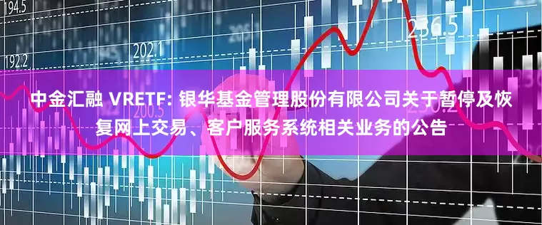 中金汇融 VRETF: 银华基金管理股份有限公司关于暂停及恢复网上交易、客户服务系统相关业务的公告