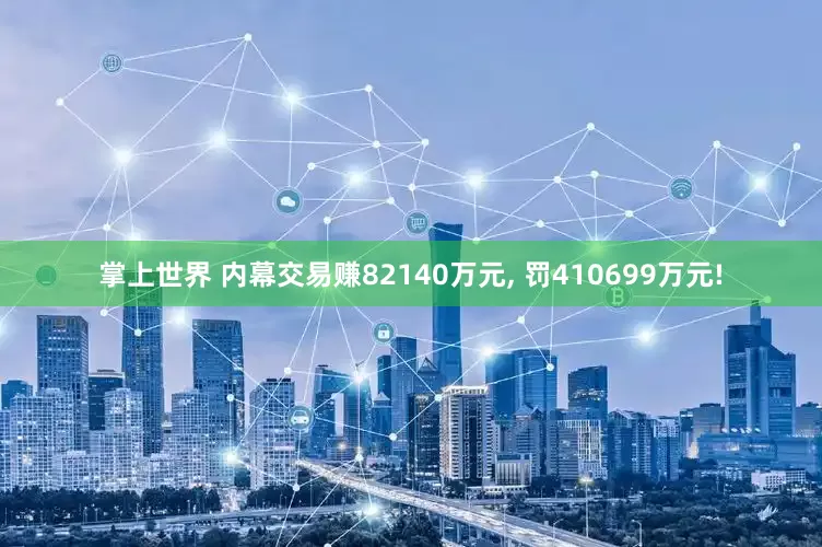掌上世界 内幕交易赚82140万元, 罚410699万元!