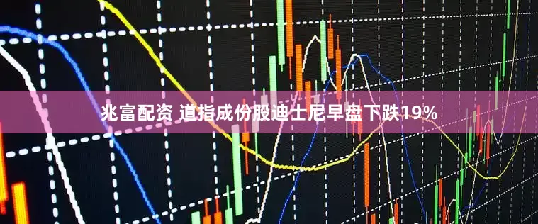 兆富配资 道指成份股迪士尼早盘下跌19%